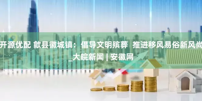 开源优配 歙县徽城镇：倡导文明殡葬  推进移风易俗新风尚_大皖新闻 | 安徽网