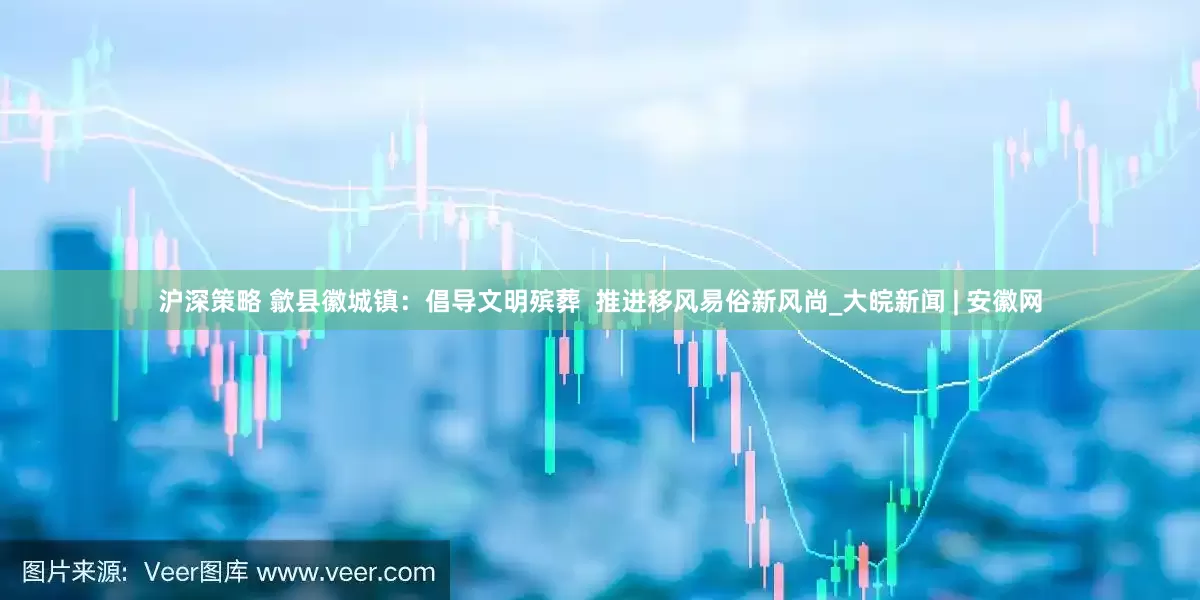 沪深策略 歙县徽城镇：倡导文明殡葬  推进移风易俗新风尚_大皖新闻 | 安徽网