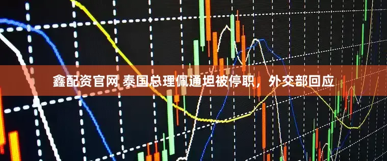 鑫配资官网 泰国总理佩通坦被停职，外交部回应