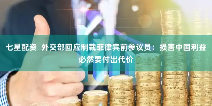 七星配资  外交部回应制裁菲律宾前参议员：损害中国利益必然要付出代价