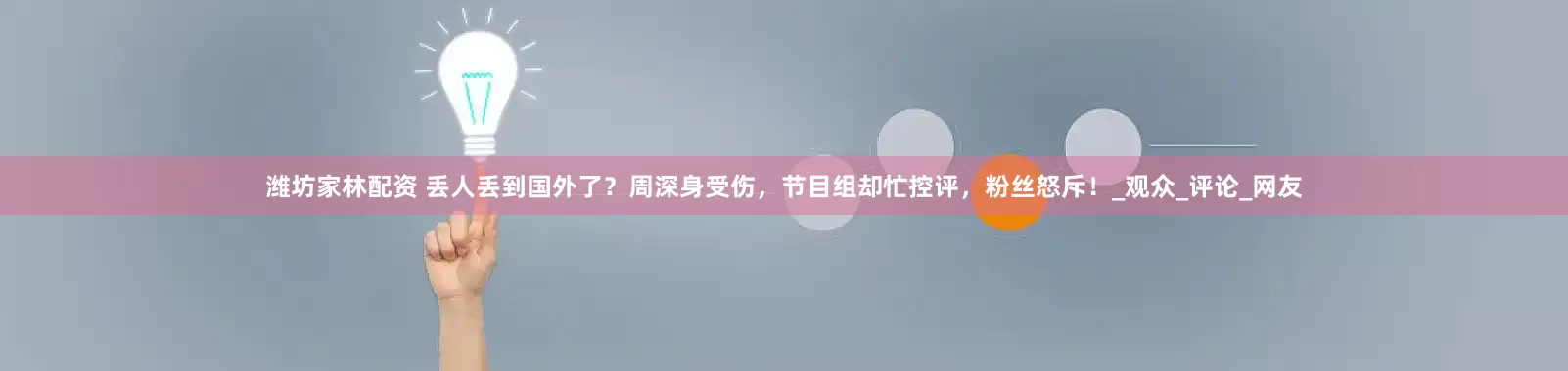 潍坊家林配资 丢人丢到国外了？周深身受伤，节目组却忙控评，粉丝怒斥！_观众_评论_网友