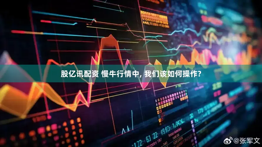 股亿讯配资 慢牛行情中, 我们该如何操作?