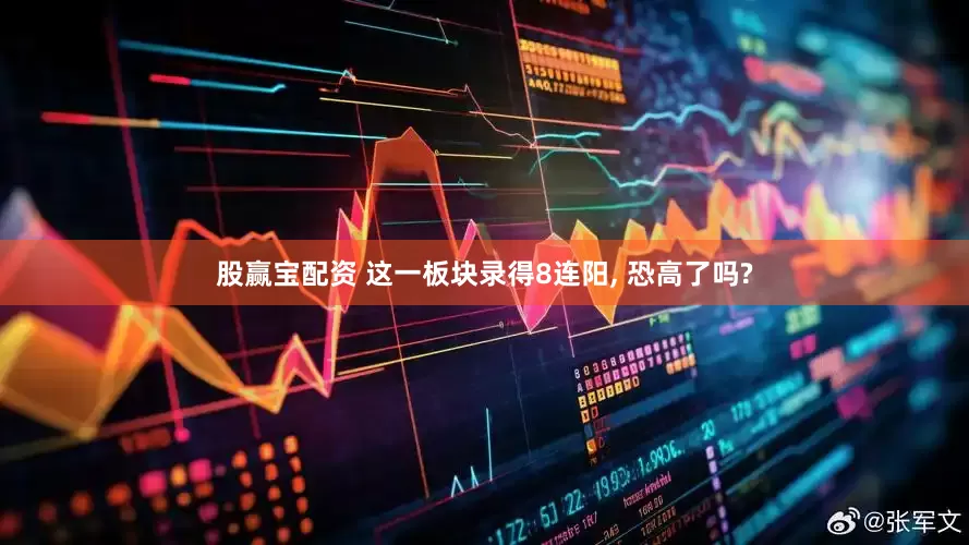 股赢宝配资 这一板块录得8连阳, 恐高了吗?