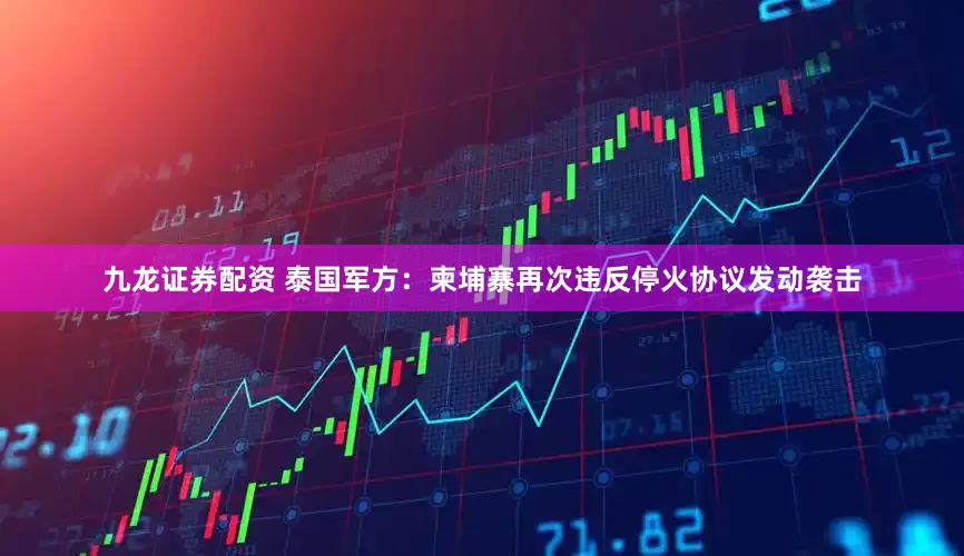 九龙证券配资 泰国军方：柬埔寨再次违反停火协议发动袭击