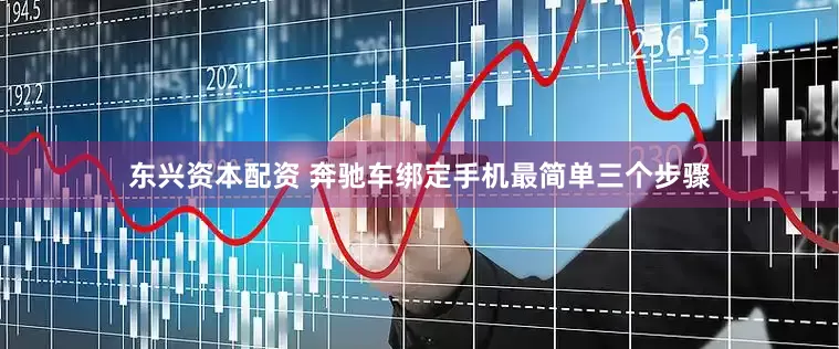 东兴资本配资 奔驰车绑定手机最简单三个步骤
