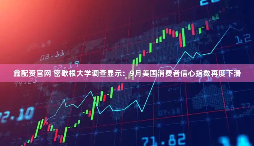 鑫配资官网 密歇根大学调查显示：9月美国消费者信心指数再度下滑