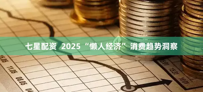 七星配资  2025 “懒人经济” 消费趋势洞察