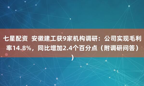七星配资 安徽建工获9家机构调研:公司实现毛利率14.8%,同比增加2.4个百分点(附调研问答)